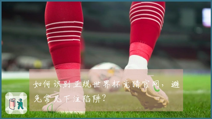 如何识别正规世界杯竞猜官网,避免常见下注陷阱?