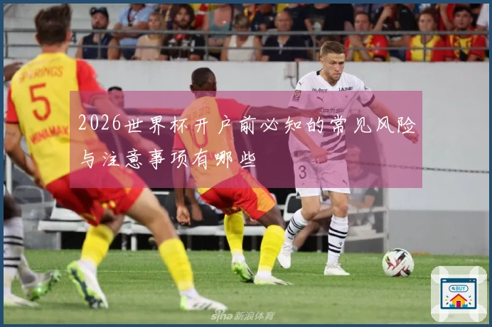 2026世界杯开户前必知的常见风险与注意事项有哪些