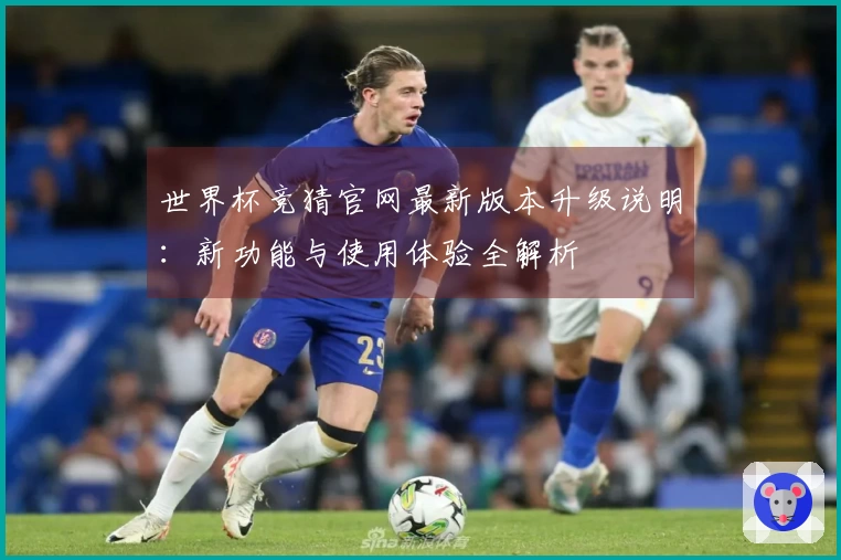 世界杯竞猜官网最新版本升级说明：新功能与使用体验全解析