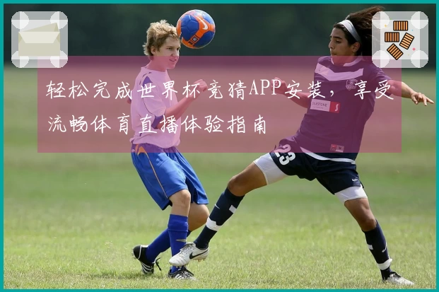轻松完成世界杯竞猜APP安装，享受流畅体育直播体验指南