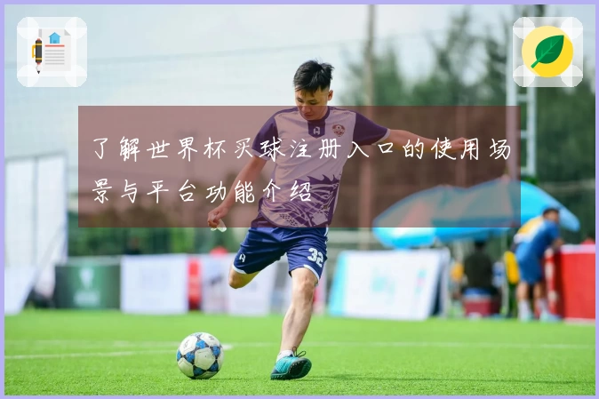 了解世界杯买球注册入口的使用场景与平台功能介绍