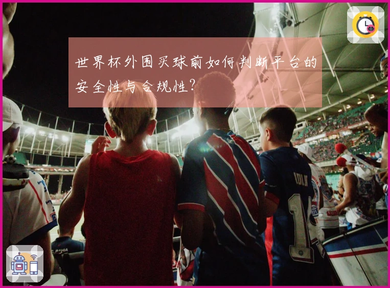 世界杯外围买球前如何判断平台的安全性与合规性？