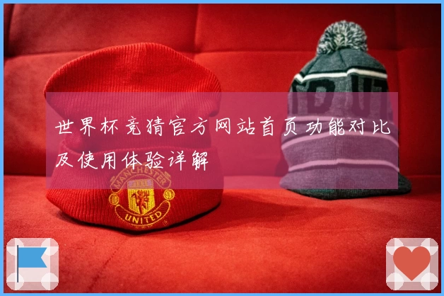 世界杯竞猜官方网站首页功能对比及使用体验详解