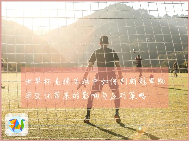 世界杯竞猜活动中如何判断冠军赔率变化带来的影响与应对策略