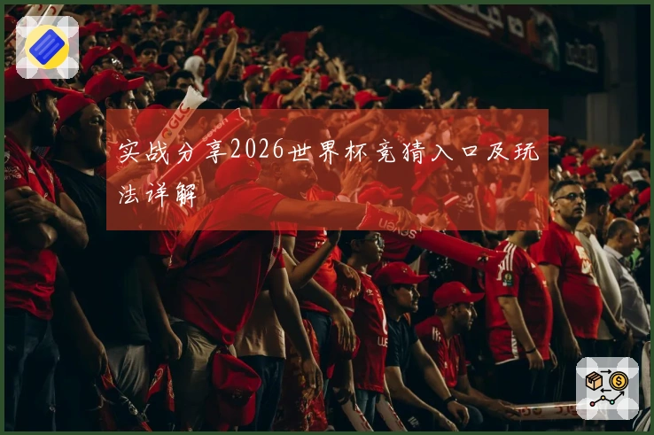 实战分享2026世界杯竞猜入口及玩法详解