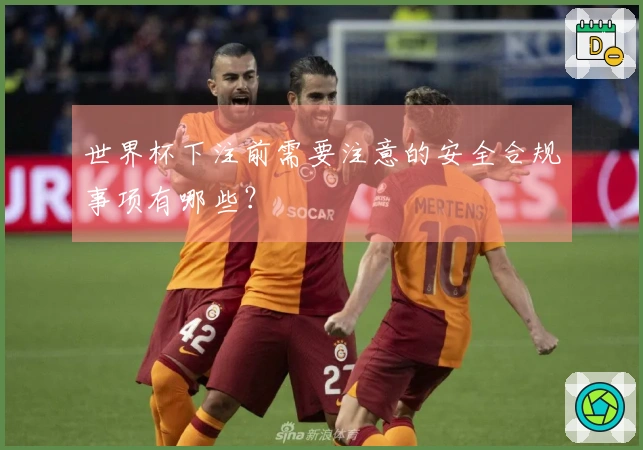 世界杯下注前需要注意的安全合规事项有哪些？