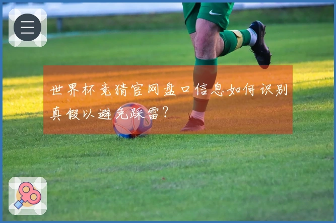 世界杯竞猜官网盘口信息如何识别真假以避免踩雷？