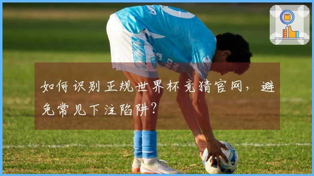 如何识别正规世界杯竞猜官网，避免常见下注陷阱？