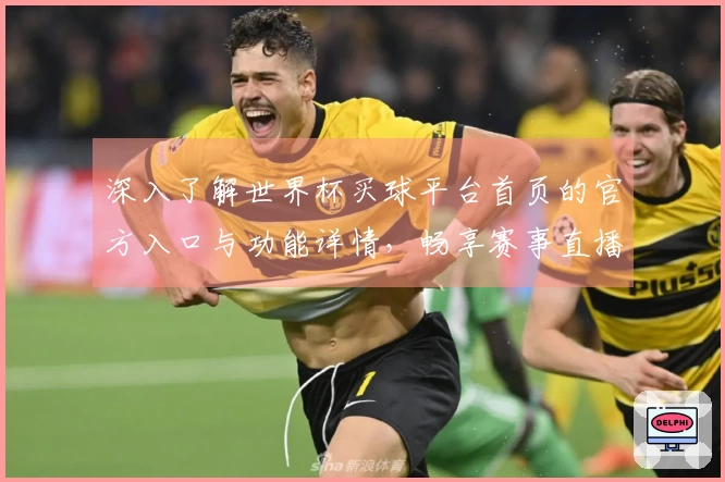 深入了解世界杯买球平台首页的官方入口与功能详情，畅享赛事直播体验