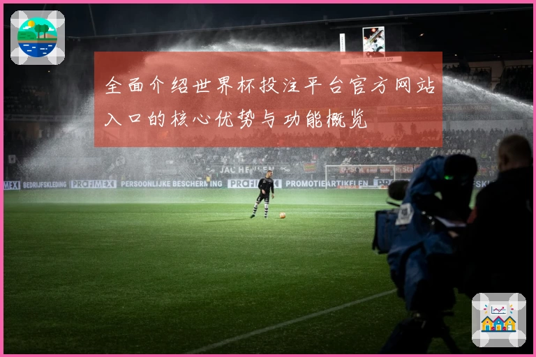 全面介绍世界杯投注平台官方网站入口的核心优势与功能概览