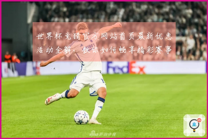 世界杯竞猜官方网站首页最新优惠活动全解，教你如何畅享精彩赛事体验