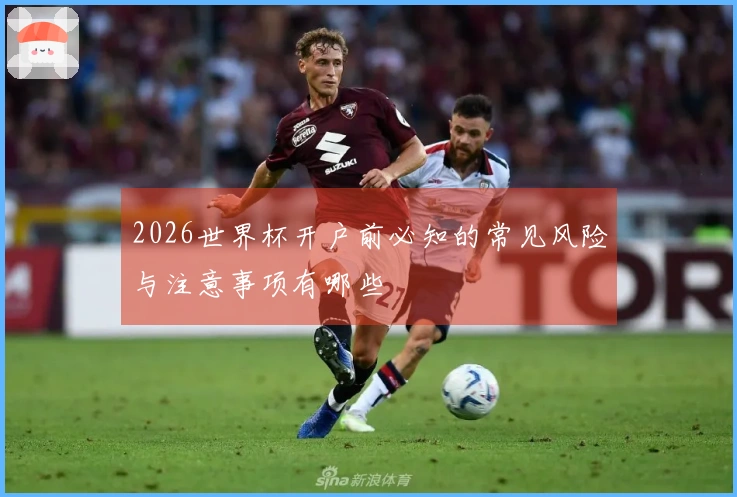 2026世界杯开户前必知的常见风险与注意事项有哪些