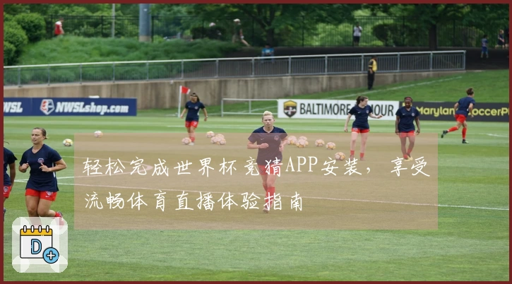 轻松完成世界杯竞猜APP安装,享受流畅体育直播体验指南