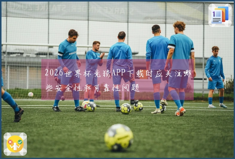 2026世界杯竞猜APP下载时应关注哪些安全性和可靠性问题