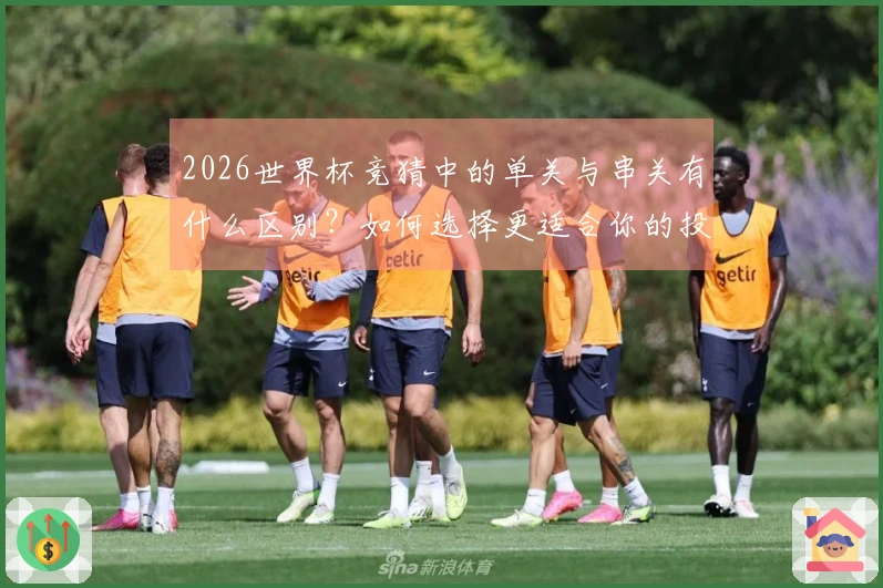2026世界杯竞猜中的单关与串关有什么区别？如何选择更适合你的投注方式？