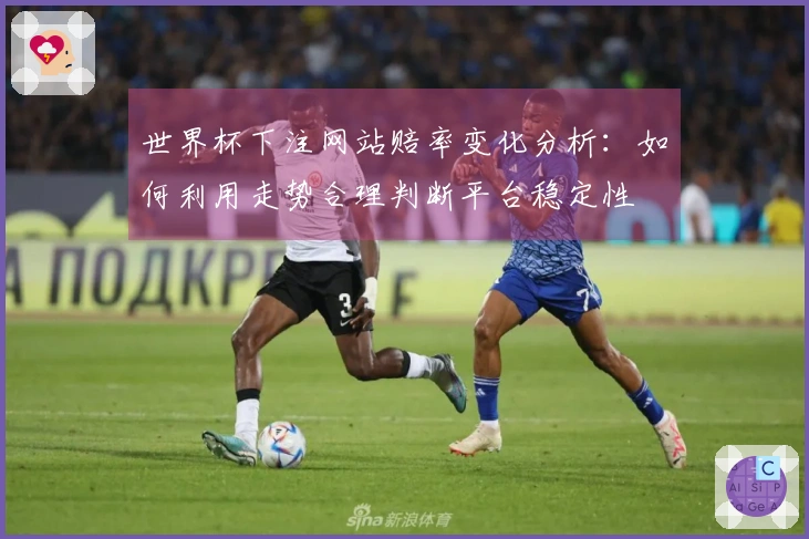 世界杯下注网站赔率变化分析：如何利用走势合理判断平台稳定性