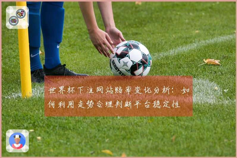 世界杯下注网站赔率变化分析：如何利用走势合理判断平台稳定性