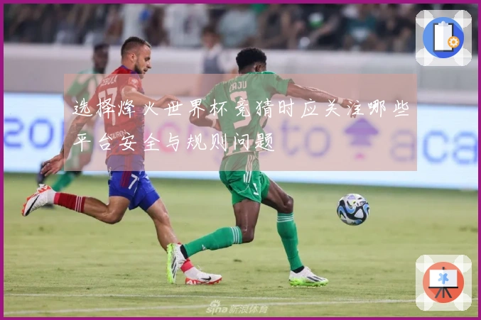 选择烽火世界杯竞猜时应关注哪些平台安全与规则问题