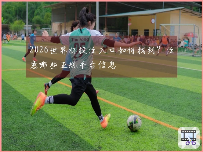 2026世界杯投注入口如何找到？注意哪些正规平台信息