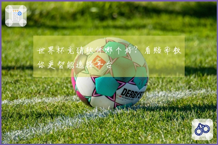 世界杯竞猜软件哪个好？看赔率教你更智能选择平台