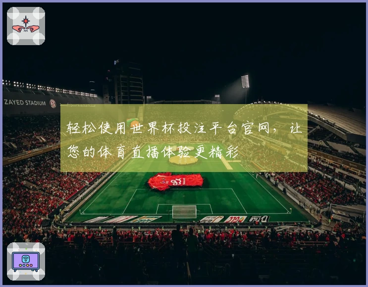 轻松使用世界杯投注平台官网,让您的体育直播体验更精彩