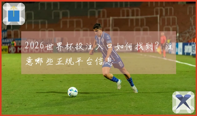 2026世界杯投注入口如何找到？注意哪些正规平台信息