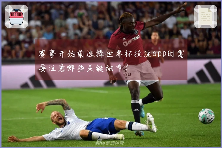 赛事开始前选择世界杯投注app时需要注意哪些关键细节？