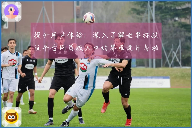 提升用户体验：深入了解世界杯投注平台网页版入口的界面设计与功能使用