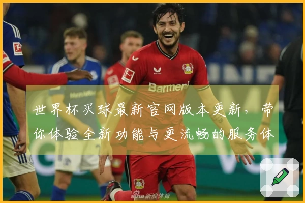 世界杯买球最新官网版本更新，带你体验全新功能与更流畅的服务体验