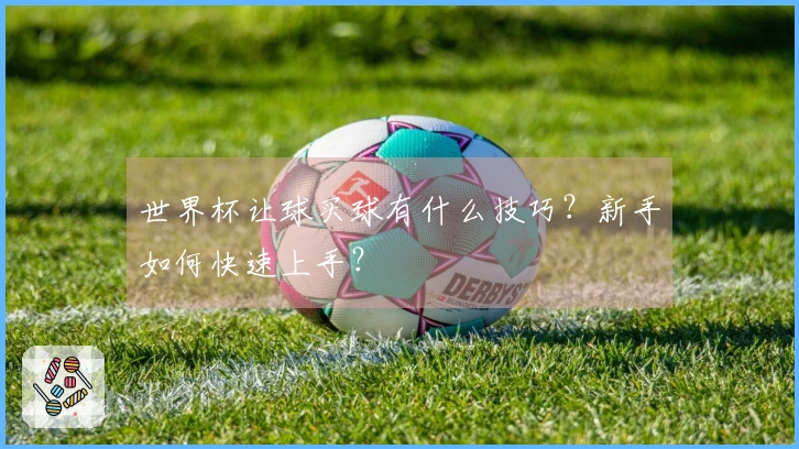 世界杯让球买球有什么技巧？新手如何快速上手？
