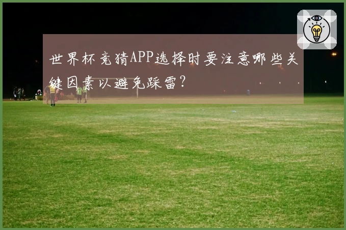 世界杯竞猜APP选择时要注意哪些关键因素以避免踩雷？