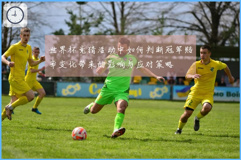 世界杯竞猜活动中如何判断冠军赔率变化带来的影响与应对策略