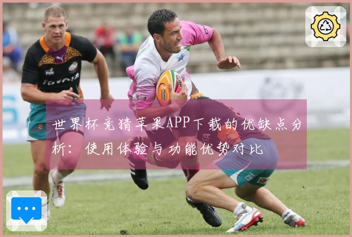 世界杯竞猜苹果APP下载的优缺点分析：使用体验与功能优势对比