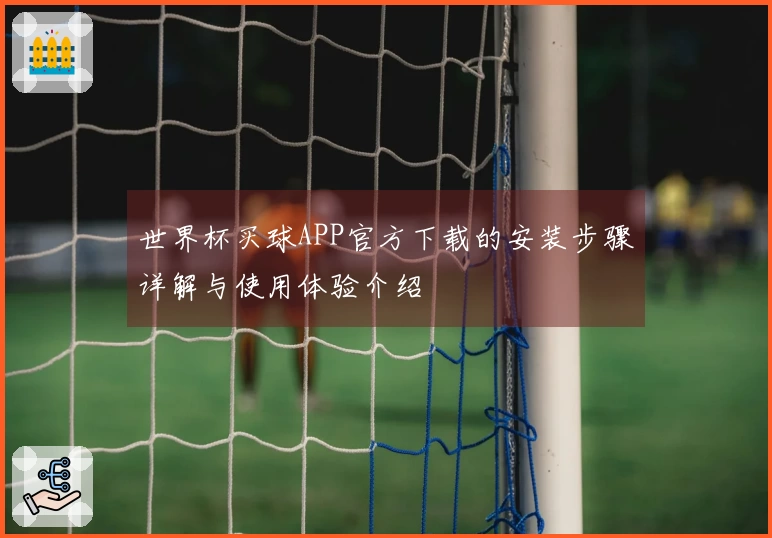 世界杯买球APP官方下载的安装步骤详解与使用体验介绍