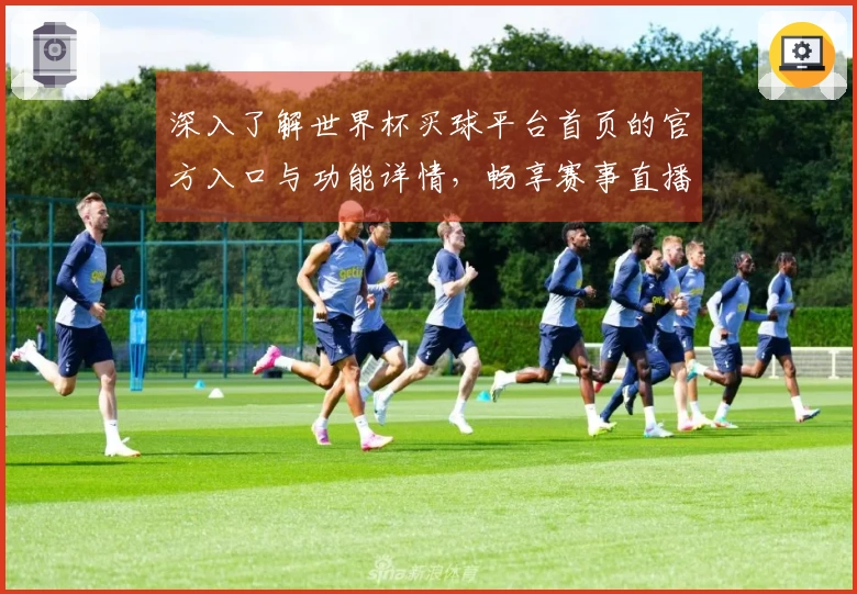 深入了解世界杯买球平台首页的官方入口与功能详情,畅享赛事直播体验