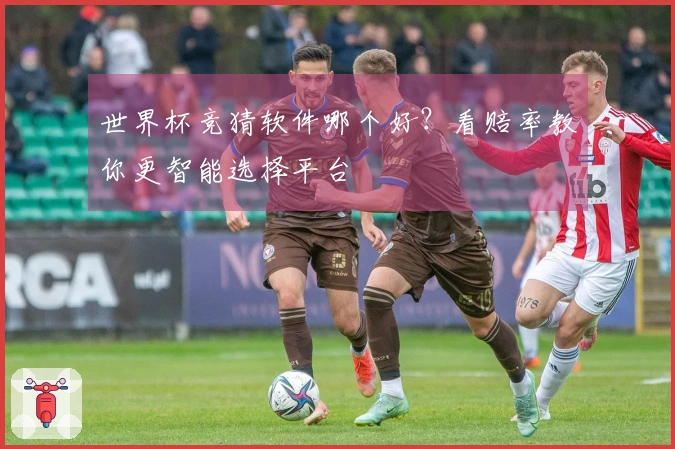世界杯竞猜软件哪个好？看赔率教你更智能选择平台
